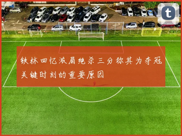 铁林回忆浓眉绝杀三分称其为夺冠关键时刻的重要原因