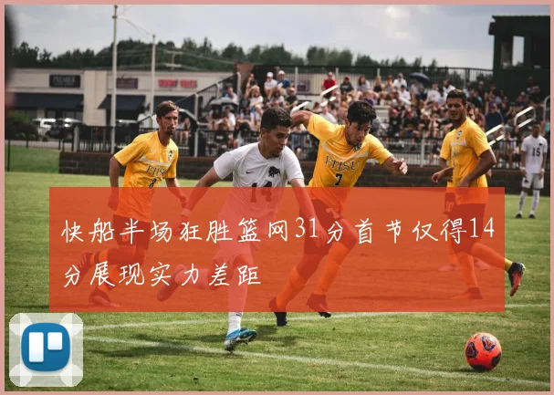 快船半场狂胜篮网31分首节仅得14分展现实力差距