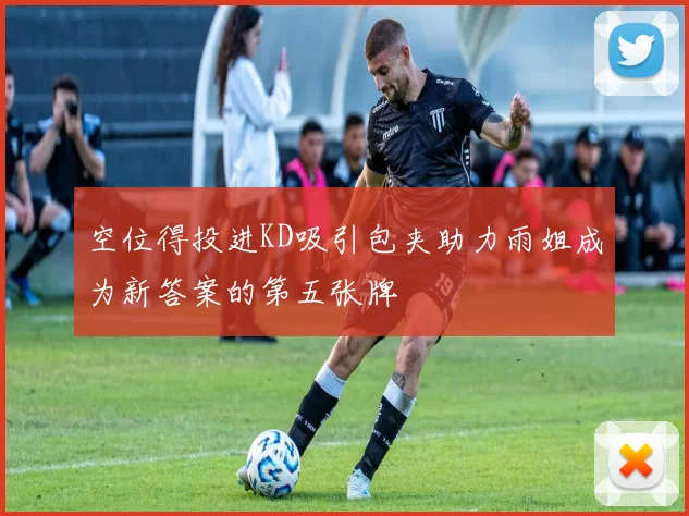 空位得投进KD吸引包夹助力雨姐成为新答案的第五张牌
