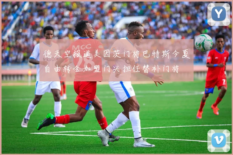 德天空报道美因茨门将巴特斯今夏自由转会加盟门兴担任替补门将