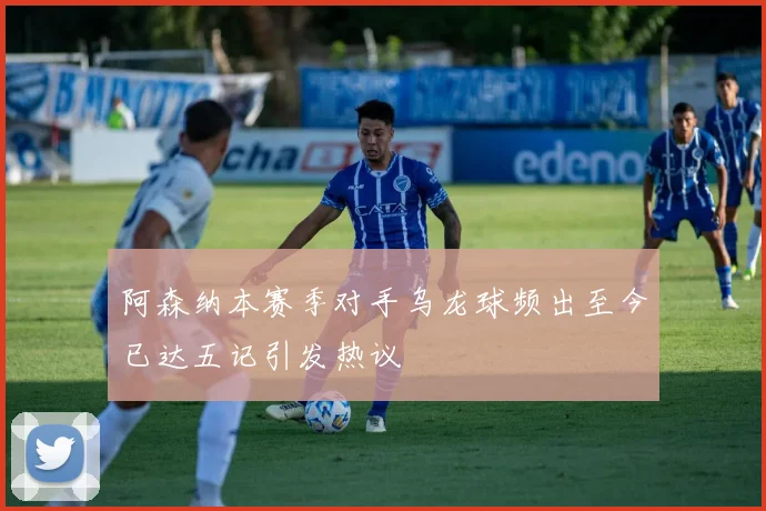 阿森纳本赛季对手乌龙球频出至今已达五记引发热议