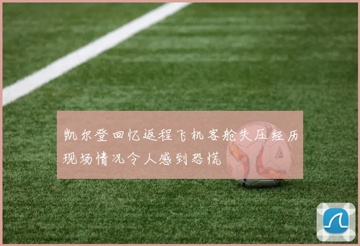 凯尔登回忆返程飞机客舱失压经历现场情况令人感到恐慌