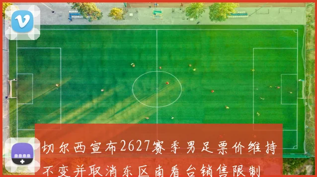 切尔西宣布2627赛季男足票价维持不变并取消东区南看台销售限制