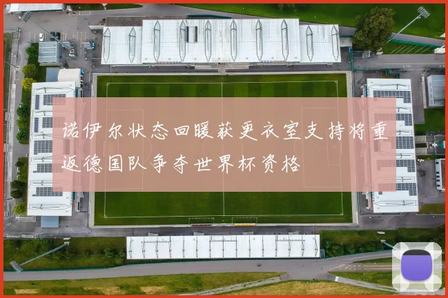 诺伊尔状态回暖获更衣室支持将重返德国队争夺世界杯资格