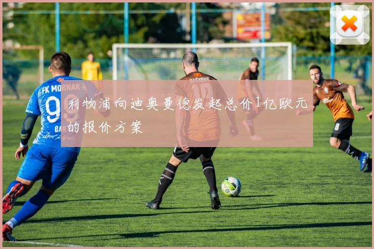 利物浦向迪奥曼德发起总价1亿欧元的报价方案