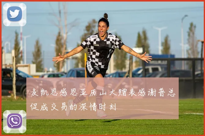 麦凯恩感恩亚历山大赠表感谢普总促成交易的深情时刻